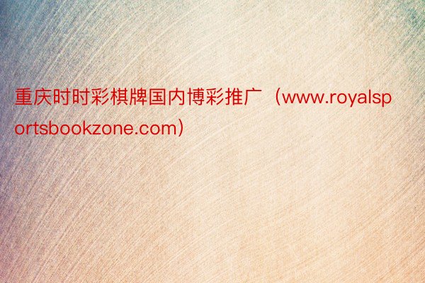 重庆时时彩棋牌国内博彩推广（www.royalsportsbookzone.com）