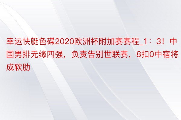 幸运快艇色碟2020欧洲杯附加赛赛程_1：3！中国男排无缘四强，负责告别世联赛，8扣0中宿将成软肋