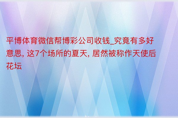 平博体育微信帮博彩公司收钱_究竟有多好意思， 这7个场所的夏天， 居然被称作天使后花坛