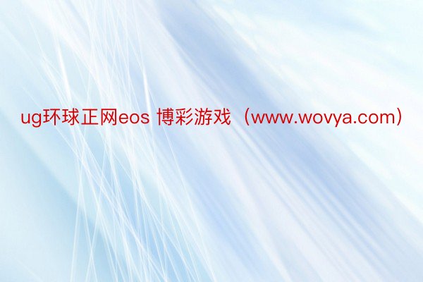 ug环球正网eos 博彩游戏（www.wovya.com）