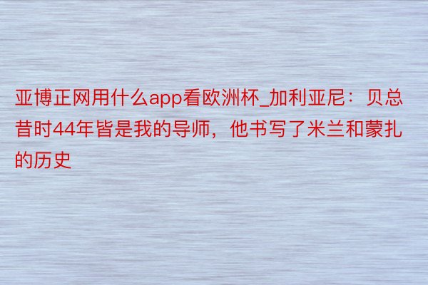 亚博正网用什么app看欧洲杯_加利亚尼：贝总昔时44年皆是我的导师，他书写了米兰和蒙扎的历史