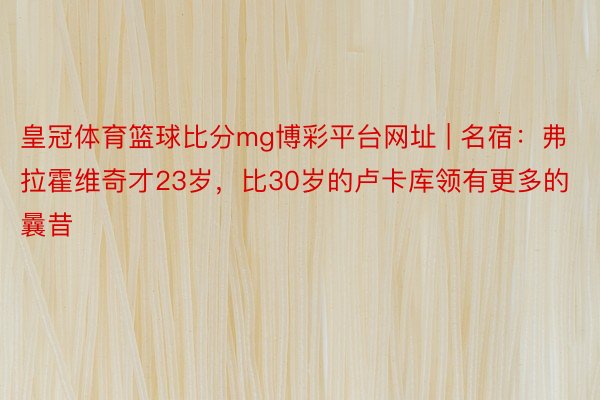 皇冠体育篮球比分mg博彩平台网址 | 名宿：弗拉霍维奇才23岁，比30岁的卢卡库领有更多的曩昔