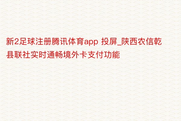 新2足球注册腾讯体育app 投屏_陕西农信乾县联社实时通畅境外卡支付功能